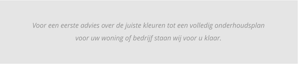 Voor een eerste advies over de juiste kleuren tot een volledig onderhoudsplan voor uw woning of bedrijf staan wij voor u klaar.